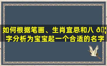 如何根据笔画、生肖宜忌和八 🦊 字分析为宝宝起一个合适的名字